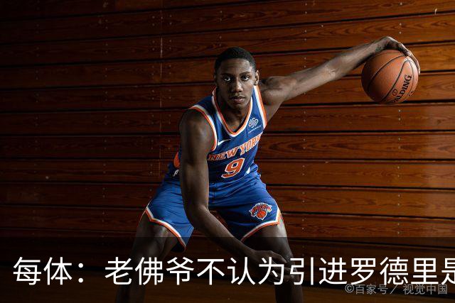 每体：老佛爷不认为引进罗德里是优先事项，身体疑虑是加盟障碍